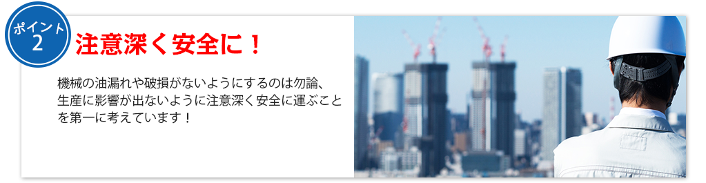 注意深く安全に！機械の油漏れや破損がないようにするのは勿論、
生産に影響が出ないように注意深く安全に運ぶことを第一に考えています！