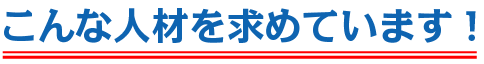 こんな人材を求めています！